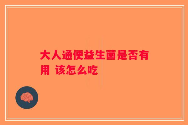 大人通便益生菌是否有用 该怎么吃