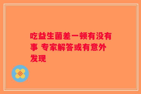 吃益生菌差一顿有没有事 专家解答或有意外发现