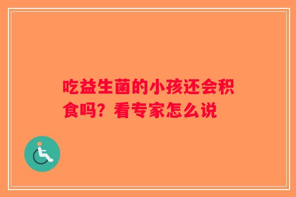 吃益生菌的小孩还会积食吗？看专家怎么说
