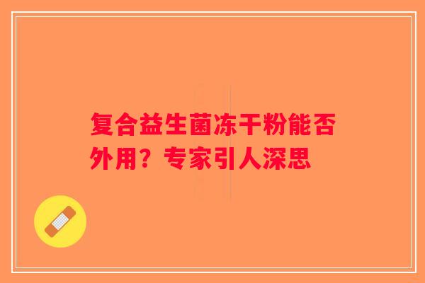 复合益生菌冻干粉能否外用？专家引人深思