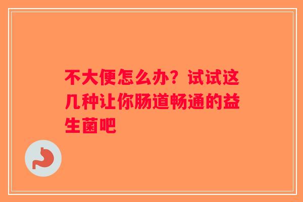 不大便怎么办？试试这几种让你肠道畅通的益生菌吧