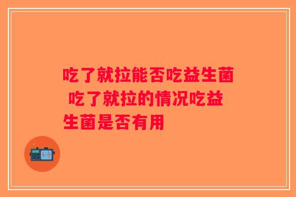 吃了就拉能否吃益生菌 吃了就拉的情况吃益生菌是否有用