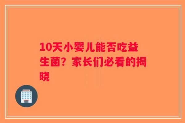 10天小婴儿能否吃益生菌？家长们必看的揭晓