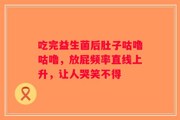 吃完益生菌后肚子咕噜咕噜，放屁频率直线上升，让人哭笑不得