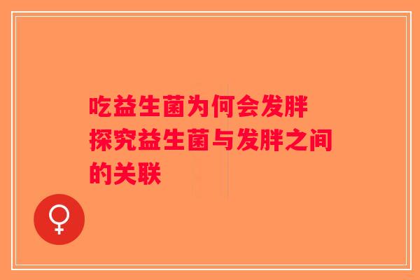 吃益生菌为何会发胖 探究益生菌与发胖之间的关联