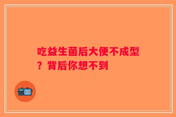 吃益生菌后大便不成型？背后你想不到
