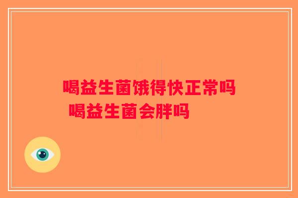 喝益生菌饿得快正常吗 喝益生菌会胖吗