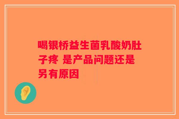喝银桥益生菌乳酸奶肚子疼 是产品问题还是另有原因