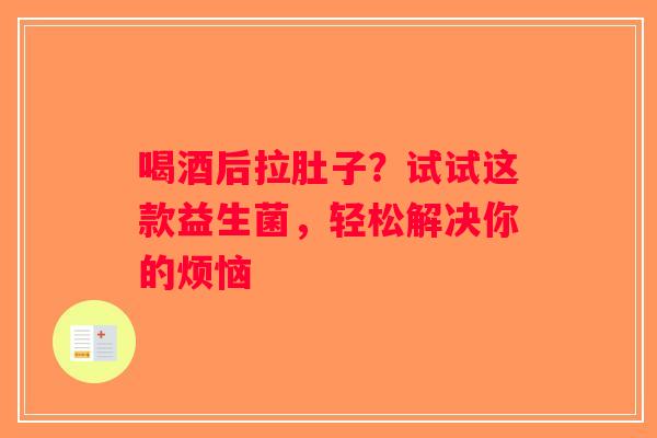 喝酒后拉肚子？试试这款益生菌，轻松解决你的烦恼