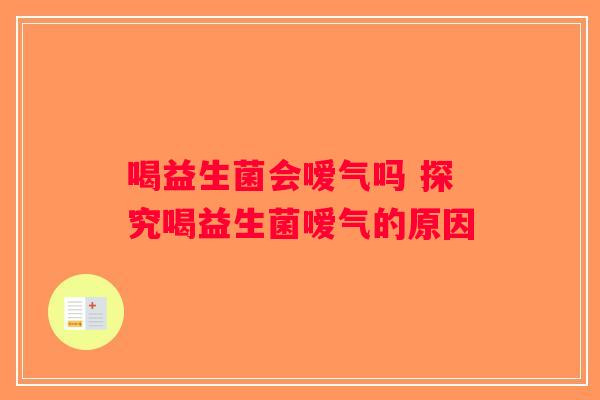 喝益生菌会嗳气吗 探究喝益生菌嗳气的原因