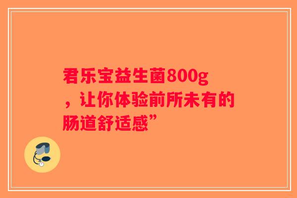 君乐宝益生菌800g，让你体验前所未有的肠道舒适感”