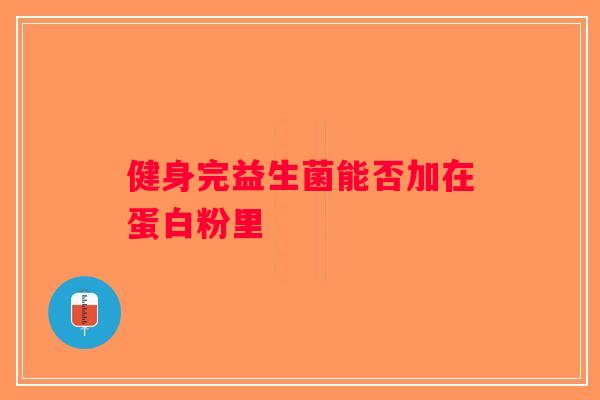 健身完益生菌能否加在蛋白粉里