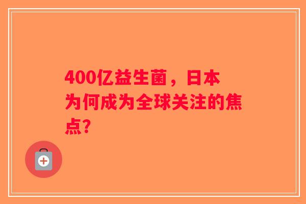 400亿益生菌，日本为何成为全球关注的焦点？
