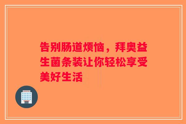 告别肠道烦恼，拜奥益生菌条装让你轻松享受美好生活