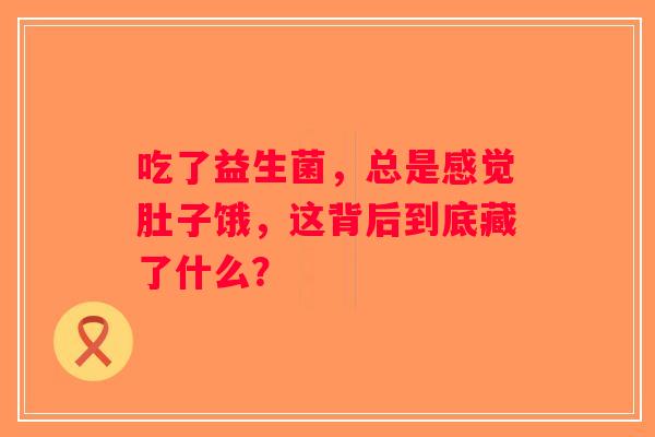 吃了益生菌，总是感觉肚子饿，这背后到底藏了什么？