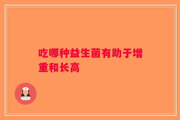 吃哪种益生菌有助于增重和长高