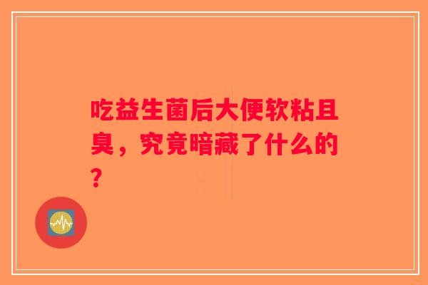吃益生菌后大便软粘且臭，究竟暗藏了什么的？