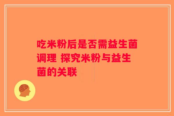 吃米粉后是否需益生菌调理 探究米粉与益生菌的关联