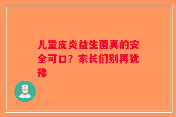 儿童皮炎益生菌真的安全可口？家长们别再犹豫
