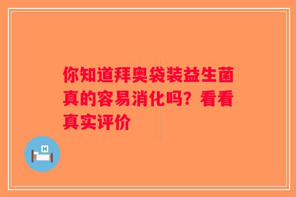 你知道拜奥袋装益生菌真的容易消化吗？看看真实评价