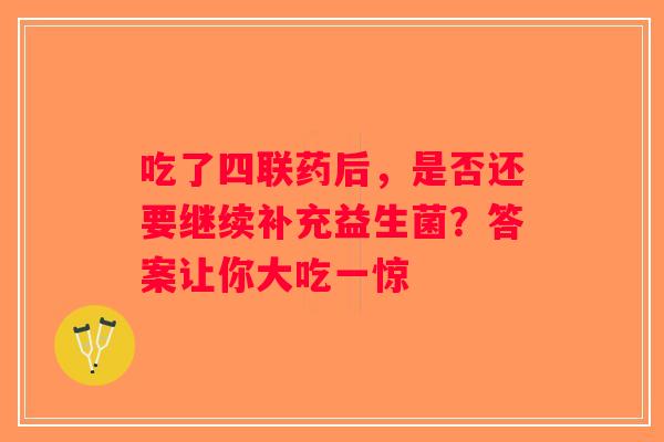 吃了四联药后，是否还要继续补充益生菌？答案让你大吃一惊