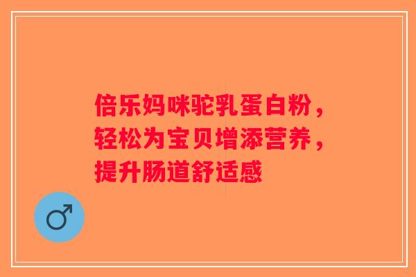 倍乐妈咪驼乳蛋白粉，轻松为宝贝增添营养，提升肠道舒适感