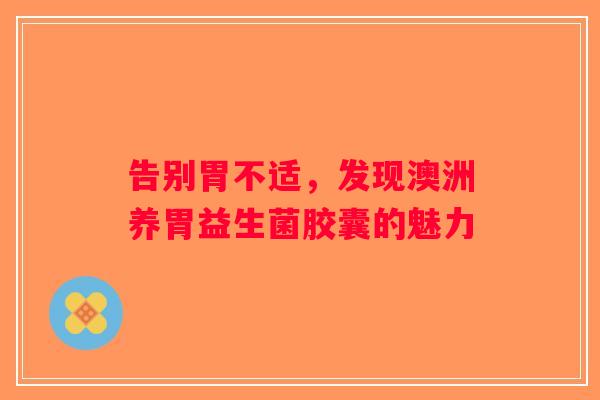 告别胃不适，发现澳洲养胃益生菌胶囊的魅力