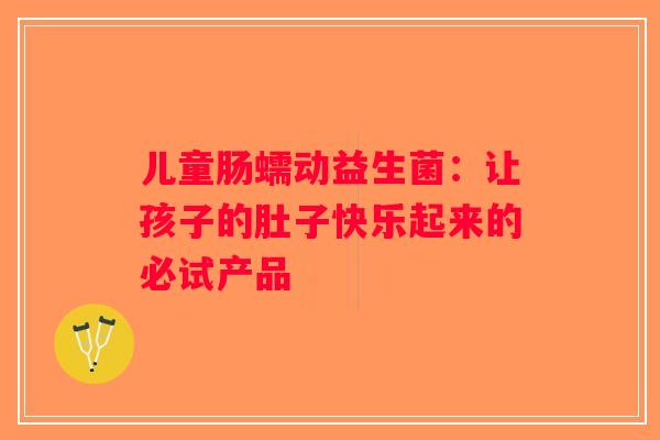 儿童肠蠕动益生菌：让孩子的肚子快乐起来的必试产品