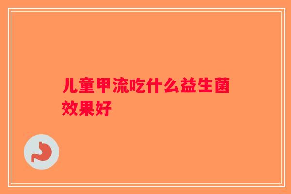 儿童甲流吃什么益生菌效果好