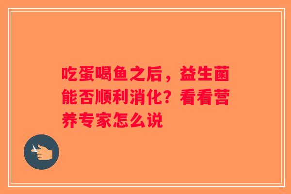 吃蛋喝鱼之后，益生菌能否顺利消化？看看营养专家怎么说