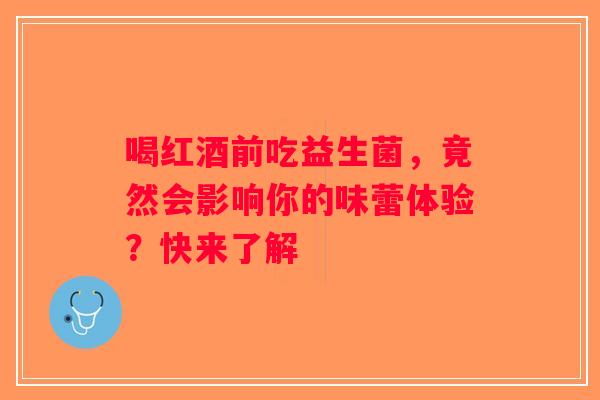 喝红酒前吃益生菌，竟然会影响你的味蕾体验？快来了解