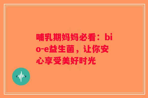 哺乳期妈妈必看：bio-e益生菌，让你安心享受美好时光