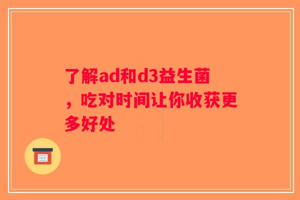 了解ad和d3益生菌，吃对时间让你收获更多好处