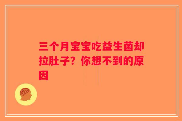 三个月宝宝吃益生菌却拉肚子？你想不到的原因
