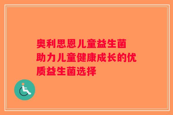 奥利思恩儿童益生菌 助力儿童健康成长的优质益生菌选择