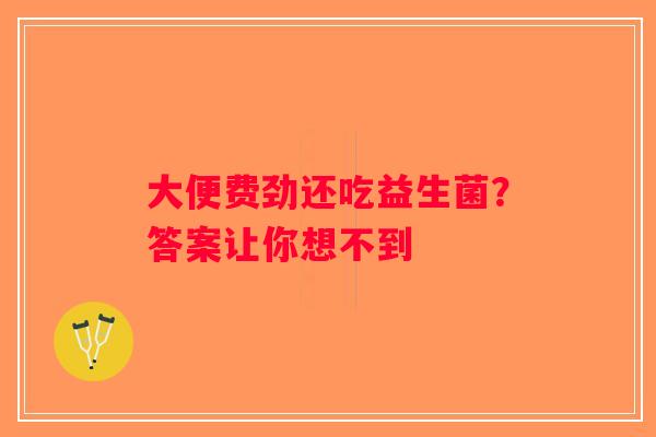 大便费劲还吃益生菌？答案让你想不到