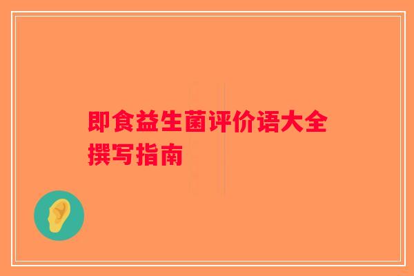 即食益生菌评价语大全撰写指南