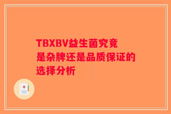 TBXBV益生菌究竟是杂牌还是品质保证的选择分析