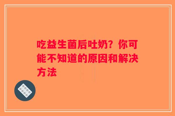 吃益生菌后吐奶？你可能不知道的原因和解决方法