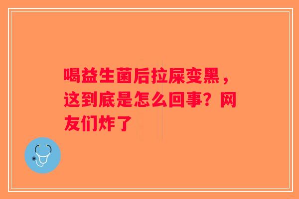 喝益生菌后拉屎变黑，这到底是怎么回事？网友们炸了