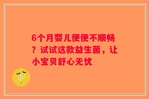 6个月婴儿便便不顺畅？试试这款益生菌，让小宝贝舒心无忧