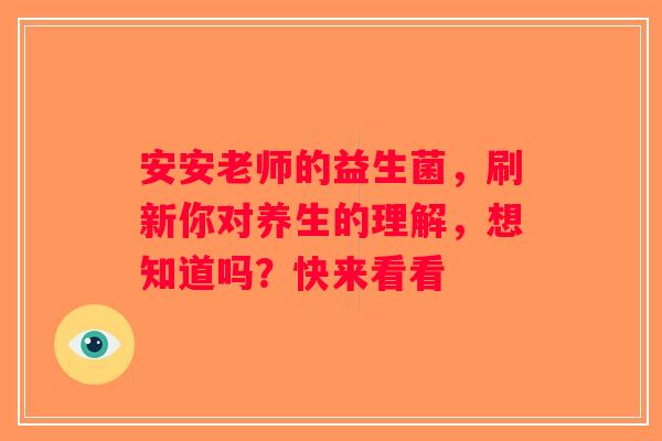 安安老师的益生菌，刷新你对养生的理解，想知道吗？快来看看
