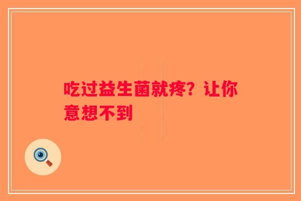 吃过益生菌就疼？让你意想不到
