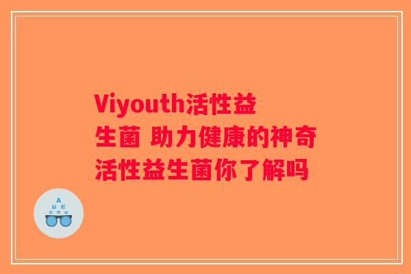 Viyouth活性益生菌 助力健康的神奇活性益生菌你了解吗