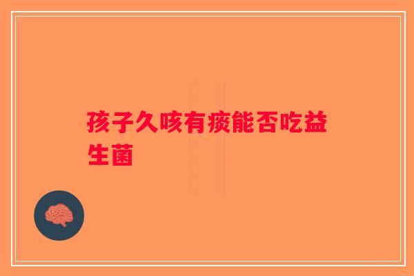 孩子久咳有痰能否吃益生菌