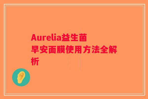 Aurelia益生菌早安面膜使用方法全解析