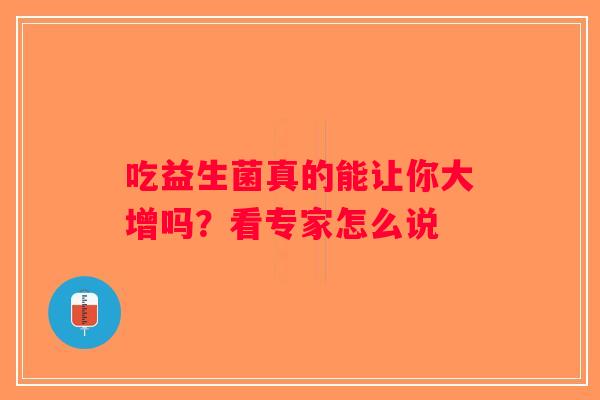 吃益生菌真的能让你大增吗？看专家怎么说