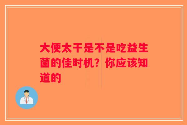 大便太干是不是吃益生菌的佳时机？你应该知道的
