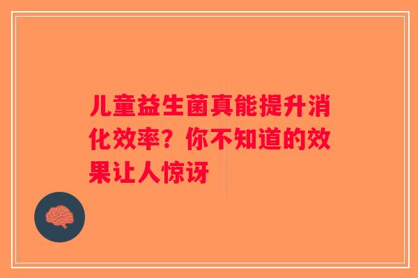 儿童益生菌真能提升消化效率？你不知道的效果让人惊讶