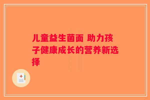 儿童益生菌面 助力孩子健康成长的营养新选择